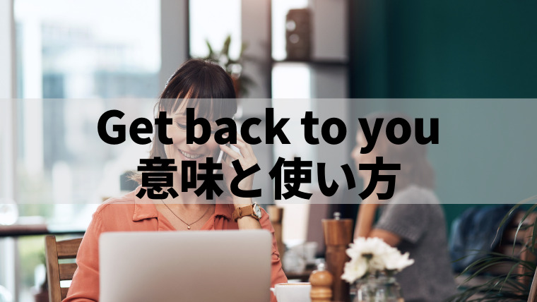 ビジネスで使う「get back to you」の意味と使い方